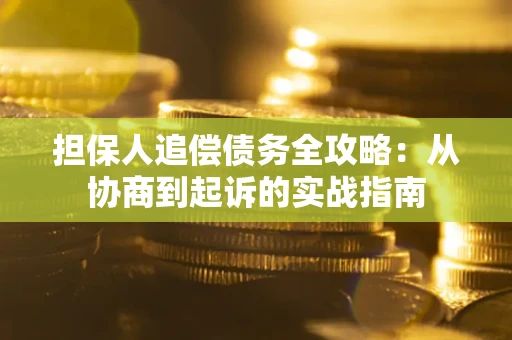 济南担保人追偿债务全攻略:从协商到起诉的实战指南 济南担保人追偿债务全攻略:从协商到起诉的实战指南