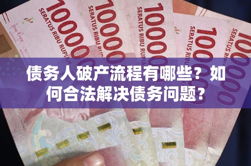 济南债务人破产流程有哪些？如何合法解决债务问题？