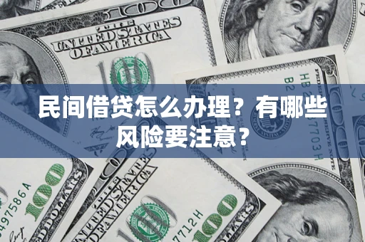 济南民间借贷怎么办理？有哪些风险要注意？