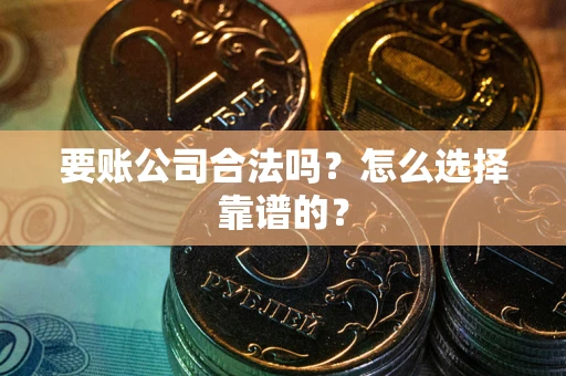 济南要账公司合法吗？怎么选择靠谱的？