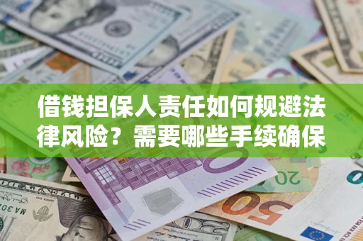 济南借钱担保人责任如何规避法律风险？需要哪些手续确保安全？