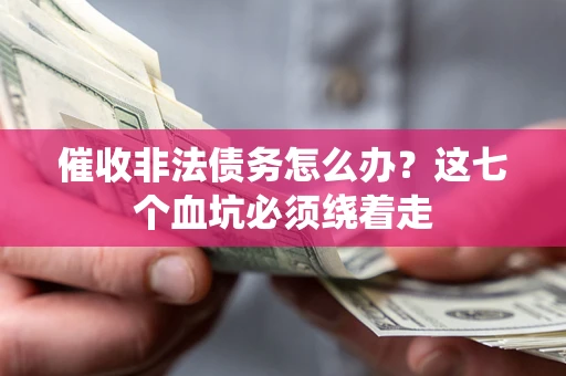 济南催收非法债务怎么办？这七个血坑必须绕着走