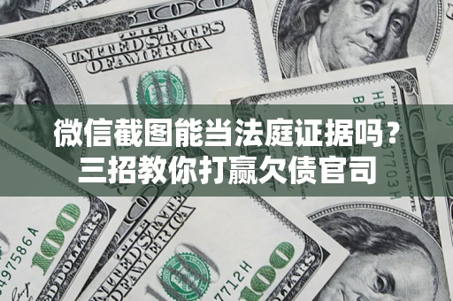 济南微信截图能当法庭证据吗？三招教你打赢欠债官司