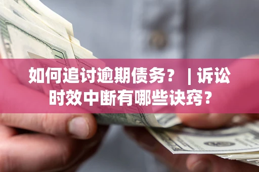 济南如何追讨逾期债务？ | 诉讼时效中断有哪些诀窍？