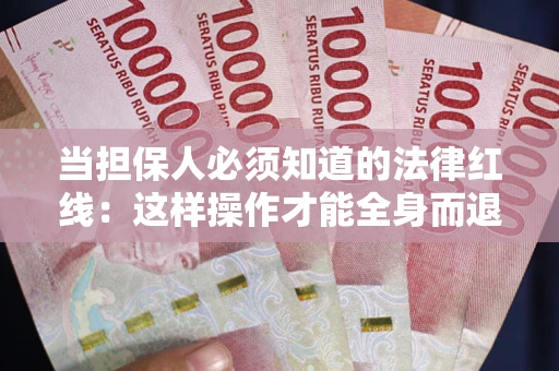 济南当担保人必须知道的法律红线：这样操作才能全身而退