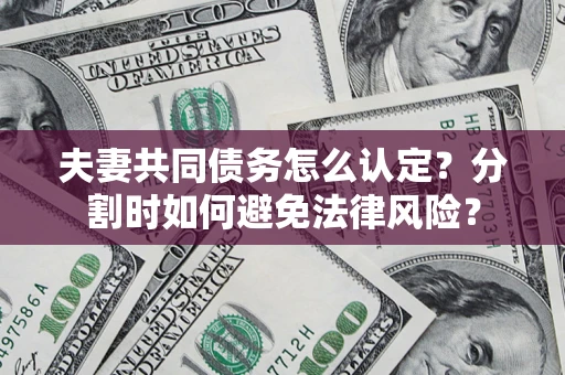 济南夫妻共同债务怎么认定？分割时如何避免法律风险？