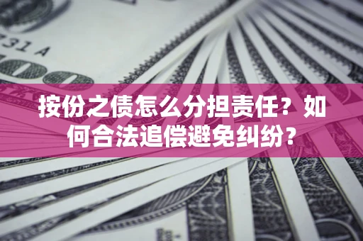 济南按份之债怎么分担责任？如何合法追偿避免纠纷？