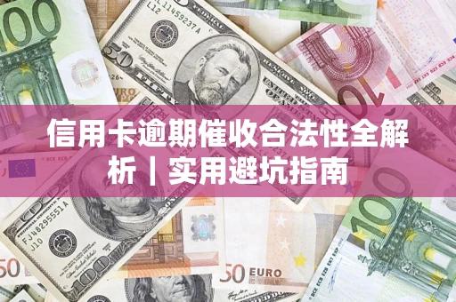 济南信用卡逾期催收合法性全解析｜实用避坑指南