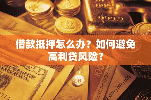 济南借款抵押怎么办？如何避免高利贷风险？