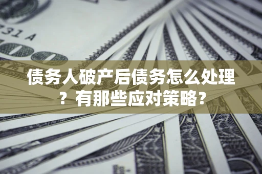 济南债务人破产后债务怎么处理？有那些应对策略？