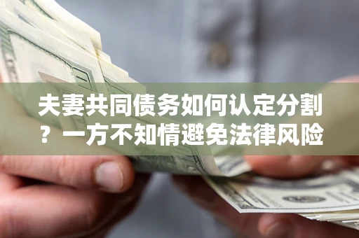 济南夫妻共同债务如何认定分割？一方不知情避免法律风险必看！