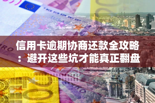济南信用卡逾期协商还款全攻略：避开这些坑才能真正翻盘