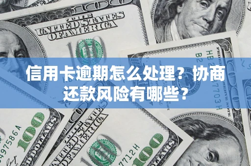 济南信用卡逾期怎么处理？协商还款风险有哪些？
